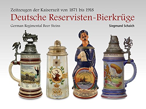 Download Deutsche Reservisten-Bierkrüge: Zeitzeugen der Kaiserzeit von 1871 bis 1918 German Regimental Beer Steins Download Deutsche Reservisten-Bierkrüge: Zeitzeugen der Kaiserzeit von 1871 bis 1918 German Regimental Beer Steins