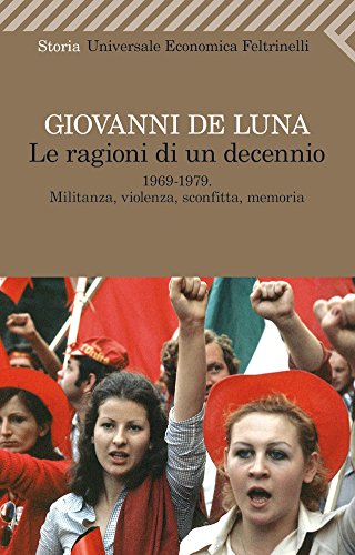 Le ragioni di un decennio: 1969-1979. Militanza, violenza, sconfitta, memoria (Universale economica Vol. 2282) Le ragioni di un decennio: 1969-1979. Militanza, violenza, sconfitta, memoria (Universale economica Vol. 2282)