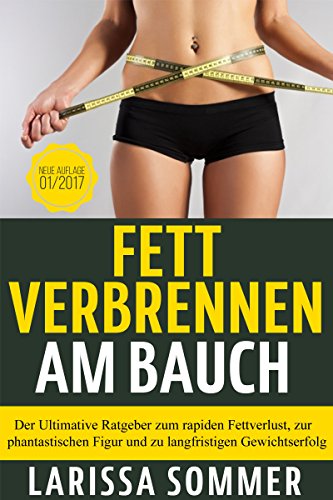 Fett verbrennen am Bauch: Der Ultimative Ratgeber zum rapiden Fettverlust, zur phantastischen Figur und zu langfristigen Gewichtserfolg (Fettverbrennung, Abnehmen, Erfüllung, Glück, Wohlbefinden 1)