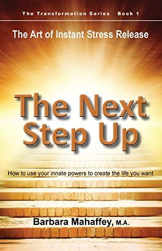 The Next Step Up: The Art of Instant Stress Release, How to Use Your Innate Powers to Create the Life You Want (Transformation)