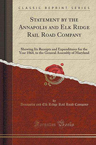 Statement by the Annapolis and Elk Ridge Rail Road Company: Showing Its Receipts and Expenditures for the Year 1864, to the General Assembly of Maryland (Classic Reprint)