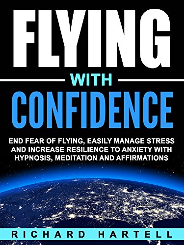 Flying with Confidence: End Fear of Flying, Easily Manage Stress and Increase Resilience to Anxiety with Hypnosis, Meditation and Affirmations (English Edition)