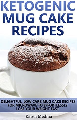 Ketogenic Diet: Ketogenic Mug Cake Recipes: Low Carb Mug Cake Recipes For Microwave To Lose Weight Fast (Low Carb Diet, Ketogenic Diet)