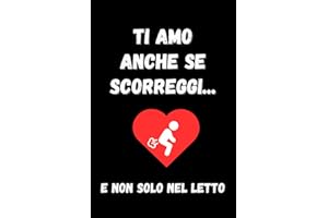 Ti Amo anche se scoreggi...e non solo nel letto: Quaderno per appunti. Taccuinio divertente per San Valentino, Anniversario, Compleanno, Natale. Regalo divertente per lui