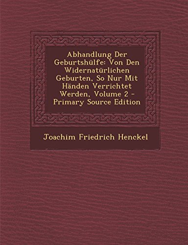 Abhandlung Der Geburtshulfe: Von Den Widernaturlichen Geburten, So Nur Mit Handen Verrichtet Werden, Volume 2