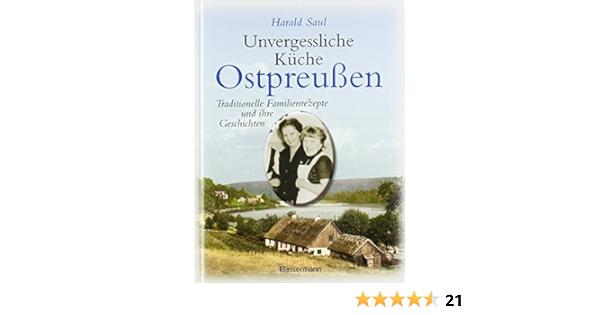 Unvergessliche Kuche Ostpreussen Traditionelle Familienrezepte Und Ihre Geschichten Von Harald Saul 3 August 2009 Gebundene Ausgabe Amazon De Bucher