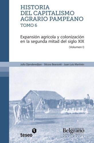Historia del capitalismo agrario pampeano ? Tomo 6: Expansión agrícola y colonización en la segunda mitad del siglo XIX: Volume 1