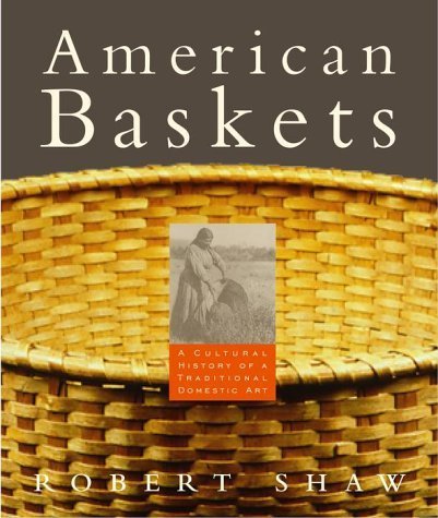 American Baskets: A Cultural History of a Traditional Domestic Art by Shaw, Robert (2000) Hardcover American Baskets: A Cultural History of a Traditional Domestic Art by Shaw, Robert (2000) Hardcover