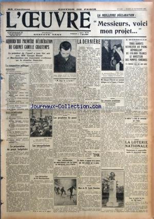 OEUVRE (L') [No 6633] du 28/11/1933 - AUJOURD'HUI PREMIERE DELIBERATION DU CABINET CAMILLE CHAUTEMPS LA COMPOSITION POLITIQUE LA PREPARATION DU PROJET BUDGETAIRE LES INTERPELLATIONS A BAS LA CALOFFE LES PROPHETES DU PASSE PAR J.C.C. UNE SOIXANTAINE DE MARCHEURS DE LA FAIM SE DIRIGENT VERS PARIS LA DERNIERE M. RIBIERE, LE GAGNANT DE LA LOTERIE, DOIT ETRE PROTEGE PAR LA POLICE MORT DE M. EMILE CHATELAIN M. EDOUARD HERRIOT EST NOMME DELEGUE DE LA France A GENEVE LE PREMIER PROBLEME A M