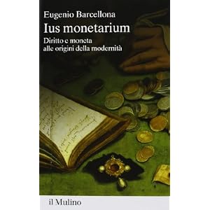 Ius monetarium. Diritto e moneta alle origini della modernità Ius monetarium. Diritto e moneta alle origini della modernità