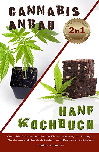 Cannabis Anbau Hanf Kochbuch 2 IN 1 Cannabis Rezepte, Marihuane Zimmer Growing für Anfänger, Marihuana und Haschisch backen zum Kochen und Abheben (German Edition)