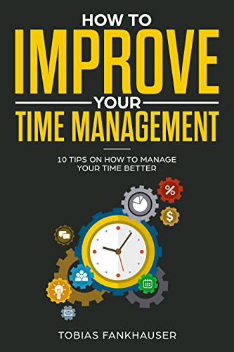 How to Improve Your Time Management: 10 Tips on How to Manage Your Time Better (English Edition)