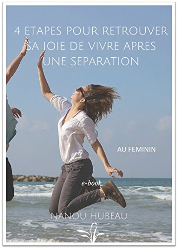 Download 4 étapes pour retrouver sa joie de vivre après une séparation.: Un moyen simple pour rebondir, retrouver la sérénité et la confiance en soi.