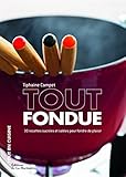 Tout fondue : 30 recettes sucrées et salées pour fondre de plaisir