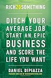 Rich20Something: Ditch Your Average Job, Start an Epic Business, and Score the Life You Want by 
