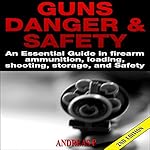 Guns Danger & Safety 2nd Edition: An Essential Guide in Firearm Ammunition, Loading, Shooting, Storage, and Safety