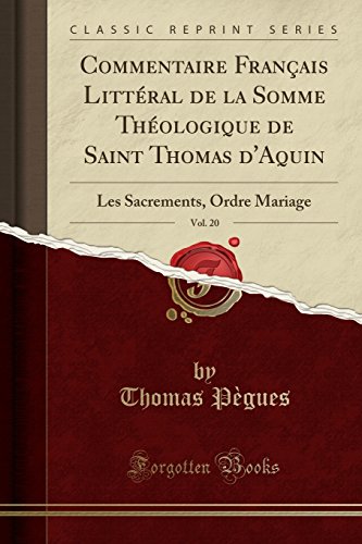 Commentaire Francais Litteral de La Somme Theologique de Saint Thomas D'Aquin, Vol. 20: Les Sacrements, Ordre Mariage (Classic Reprint) Commentaire Francais Litteral de La Somme Theologique de Saint Thomas D'Aquin, Vol. 20: Les Sacrements, Ordre Mariage (Classic Reprint)