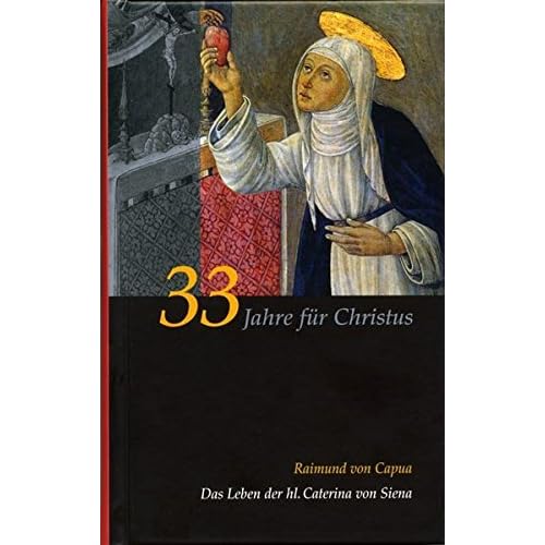 Caterina von Siena. Gesamtausgabe / 33 Jahre für Christus: Die Legenda Maior. Das Leben der hl. Caterina von Siena