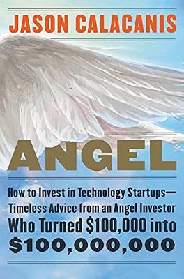 Angel: How to Invest in Technology Startups--Timeless Advice from an Angel Investor Who Turned $100,000 into $100,000,000