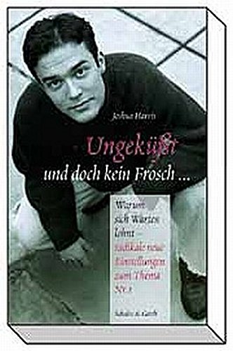 Ungeküsst und doch kein Frosch: Warum sich warten lohnt - radikal neue Einstellungen zum Thema Nr. 1: Warum sich Warten lohnt - radikale neue Einstellungen zum Thema Nr. 1