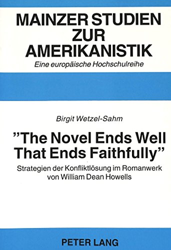 «The Novel Ends Well That Ends Faithfully»: Strategien der Konfliktlösung im Romanwerk von William Dean Howells (Mainzer Studien zur Amerikanistik)