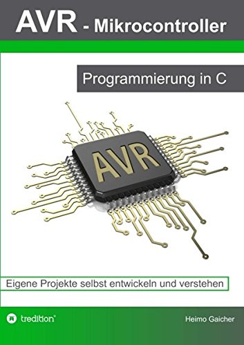 Download AVR Mikrocontroller - Programmierung in C: Eigene Projekte selbst entwickeln und verstehen Download AVR Mikrocontroller - Programmierung in C: Eigene Projekte selbst entwickeln und verstehen