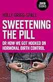 Sweetening the Pill: or How We Got Hooked on Hormonal Birth Control (English Edition) by 