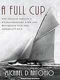 A Full Cup: Sir Thomas Lipton's Extraordinary Life and His Quest for the America's Cup by Michael D'Antonio, David Drummond