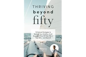 Thriving Beyond Fifty: 78 Natural Strategies to Restore Your Mobility, Avoid Surgery & Stay Off Pain Pills in Your Fifties... and Beyond!