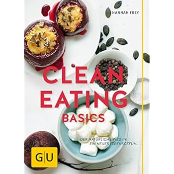 Clean Eating Basics: Der natürliche Weg für ein neues Lebensgefühl (GU Einzeltitel Gesunde Ernährung)