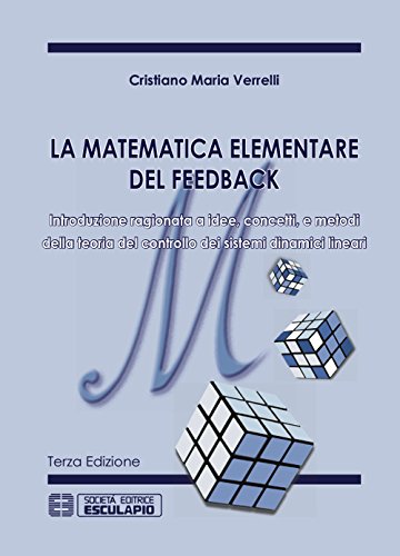 La matematica elementare del feedback. Introduzione ragionata a idee concetti e metodi della teoria del controllo dei sistemi dinamici lineari La matematica elementare del feedback. Introduzione ragionata a idee concetti e metodi della teoria del controllo dei sistemi dinamici lineari