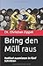 Bring den Müll raus: Radikal ausmisten in fünf Schritten by Dr. Christian Zippel