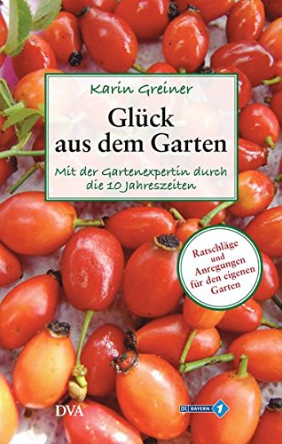 Download Glück aus dem Garten: Mit der Gartenexpertin durch die 10 Jahreszeiten. - Ratschläge und Anregungen für den eigenen Garten
