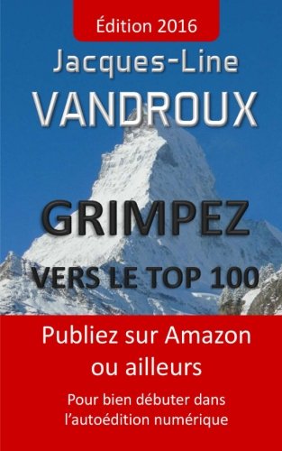 Grimpez vers le TOP 100: Publiez sur Amazon ou ailleurs, pour bien debuter dans l'autoedition numerique gratuit