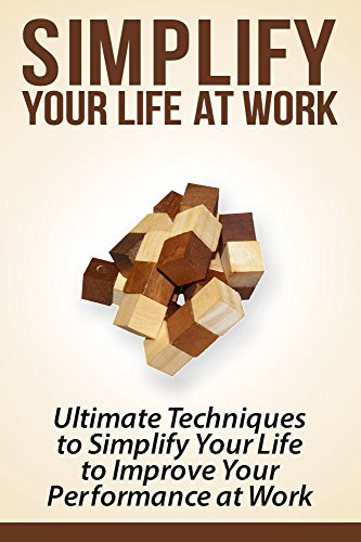 Simplify your Life at Work: Ultimate Techniques to Simplify your Life to Improve your Performance at Work (simplify, simple, simplicity, life, worklife, workplace, performance, work) (English Edition)
