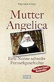 Mutter Angelica: Die unglaubliche Geschichte einer mutigen Nonne by