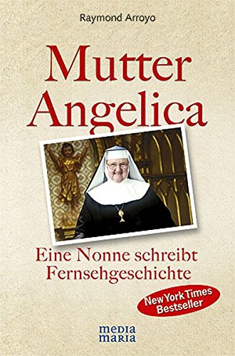 Mutter Angelica: Die unglaubliche Geschichte einer mutigen Nonne