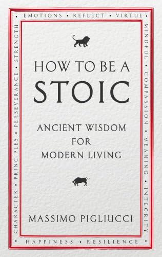 How To Be A Stoic: Ancient Wisdom for Modern Living