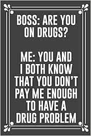 Buy Boss Are You On Drugs Me You And I Both Know That You Don T Pay Me Enough To Have A Drug Problem Funny Blank Lined Ofiice Journals For Friend Or Coworkers