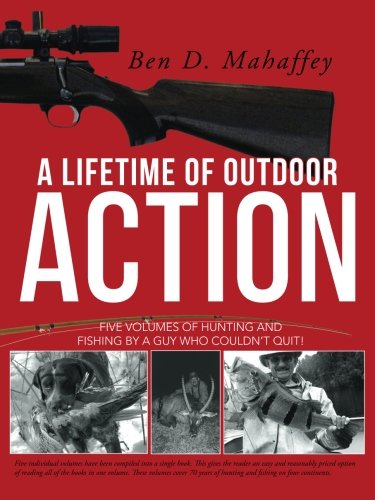 A Lifetime of Outdoor Action: Five Volumes of Hunting and Fishing by a Guy Who Couldn't Quit!