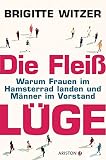 Die Fleißlüge: Warum Frauen im Hamsterrad landen und Männer im Vorstand by Brigitte Witzer