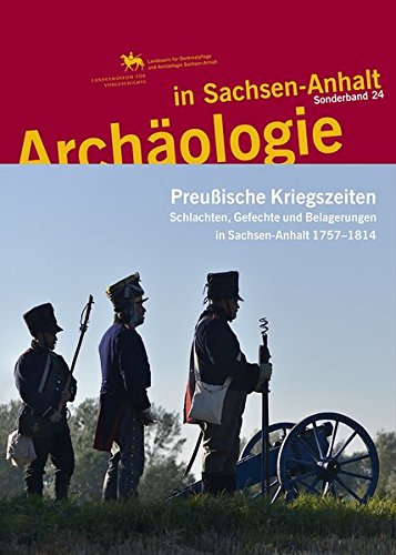 Preußische Kriegszeiten: Schlachten, Gefechte und Belagerungen in Sachsen-Anhalt 1757–1814 (Archäologie in Sachsen Anhalt) Preußische Kriegszeiten: Schlachten, Gefechte und Belagerungen in Sachsen-Anhalt 1757–1814 (Archäologie in Sachsen Anhalt)