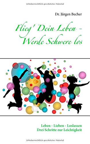 Download Flieg' Dein Leben - Werde Schwere los: Leben - Lieben - Loslassen - Drei Schritte zur Leichtigkeit Download Flieg' Dein Leben - Werde Schwere los: Leben - Lieben - Loslassen - Drei Schritte zur Leichtigkeit