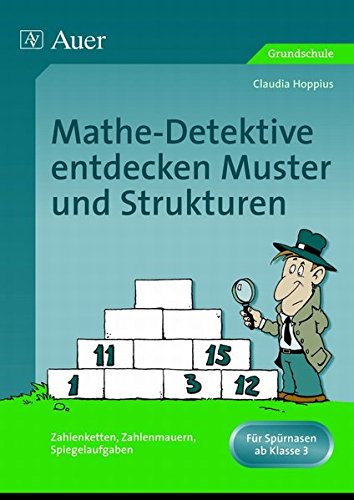 Mathe-Detektive entdecken Muster und Strukturen: Zahlenketten, Zahlenmauern, Spiegelaufgaben, Forscherheft + Detektivausweis u. Stundenbildern (3. und 4. Klasse)