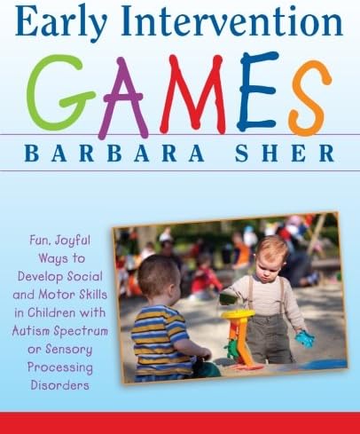 Early Intervention Games - Fun, Joyful Ways To Develop Social And Motor Skills In Children With Autism Spectrum Or Sensory Processing Disorders