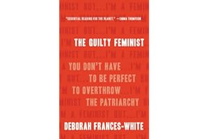 The Guilty Feminist: You Don't Have to Be Perfect to Overthrow the Patriarchy