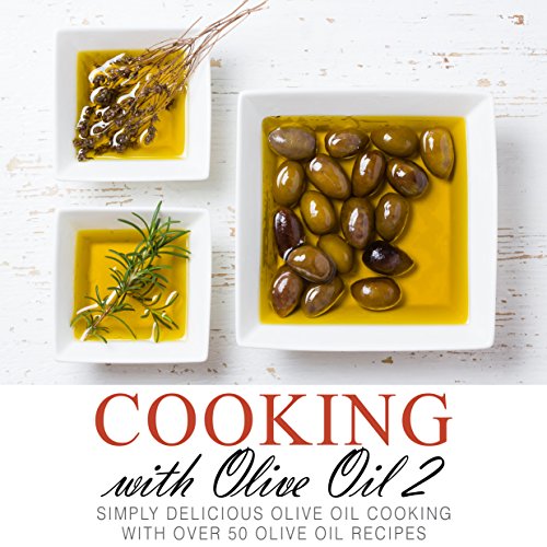 Cooking with Olive Oil 2 Simply Delicious Olive Oil Cooking with Over 50 Olive Oil Recipes