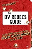 The DV Rebel's Guide /m. DVD: An All-Digital Approach to Making Killer Action Movies on the Cheap (Peachpit) by 