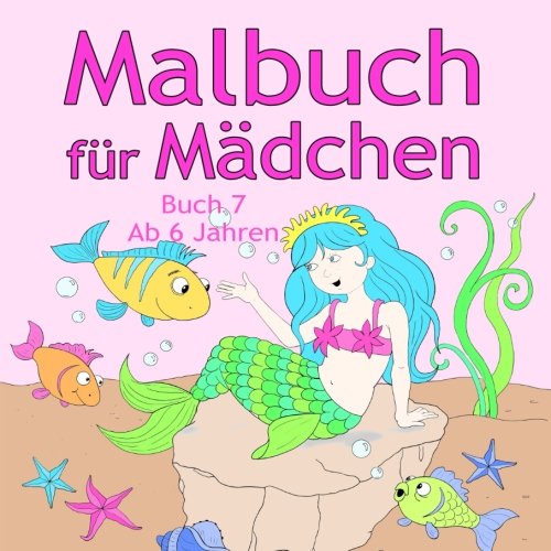 Malbuch für Mädchen Buch 7 ab 6 Jahren: Tolle Motive wie Tiere, Meerjungfrau, Prinzessin, Märchen, Urlaub, Pferde und viele Weitere für Kinder