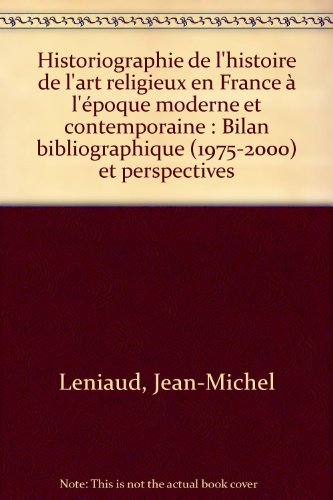 Historiographie de l'histoire de l'art religieux en France à l'époque moderne et contemporaine : Bilan bibliographique (1975-2000) et perspectives francais Historiographie de l'histoire de l'art religieux en France à l'époque moderne et contemporaine : Bilan bibliographique (1975-2000) et perspectives francais